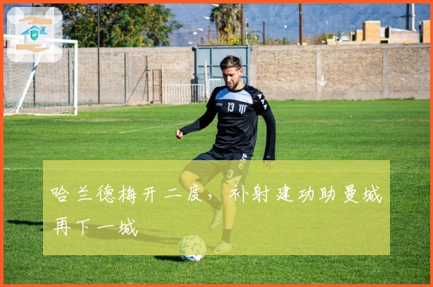 哈兰德梅开二度，补射建功助曼城再下一城