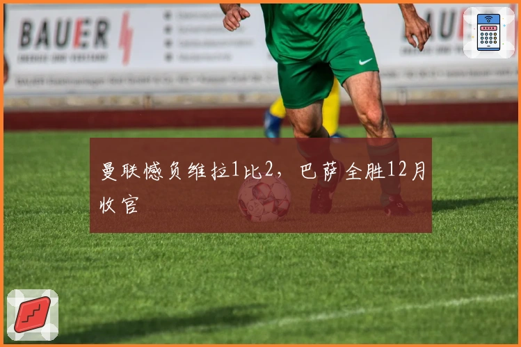 曼联憾负维拉1比2，巴萨全胜12月收官