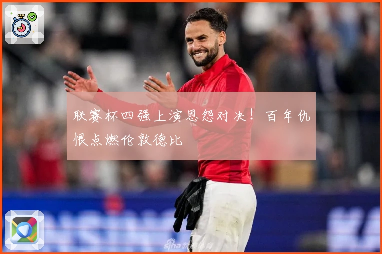 联赛杯四强上演恩怨对决！百年仇恨点燃伦敦德比