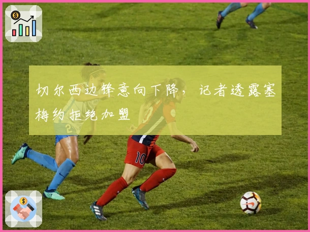 切尔西边锋意向下降，记者透露塞梅约拒绝加盟